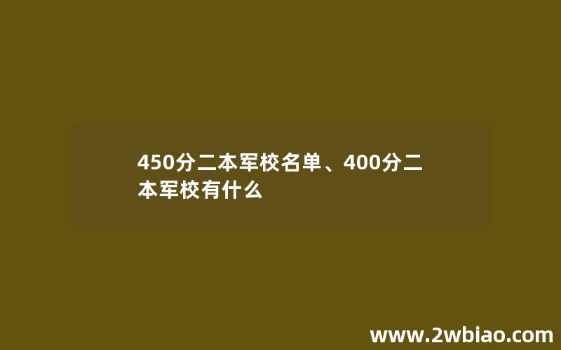 450分二本军校名单、400分二本军校有什么