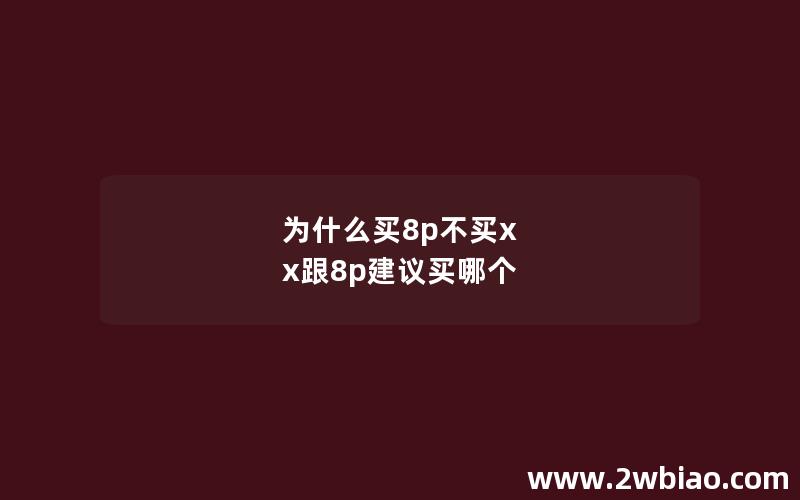 为什么买8p不买x x跟8p建议买哪个