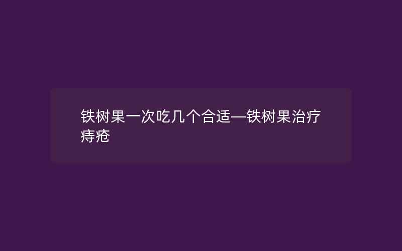 铁树果一次吃几个合适—铁树果治疗痔疮