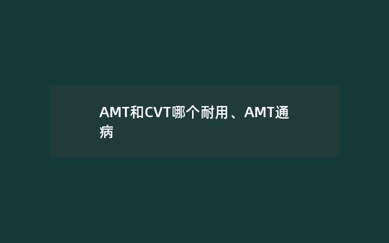 AMT和CVT哪个耐用、AMT通病