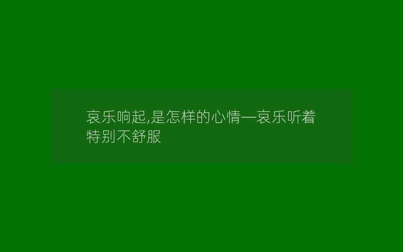 哀乐响起,是怎样的心情—哀乐听着特别不舒服