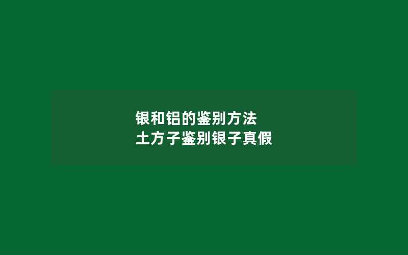 银和铝的鉴别方法 土方子鉴别银子真假