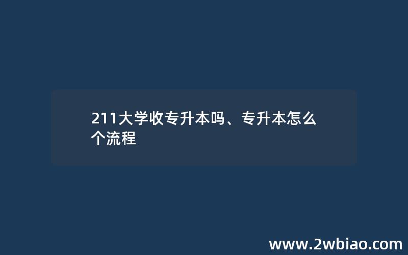 211大学收专升本吗、专升本怎么个流程