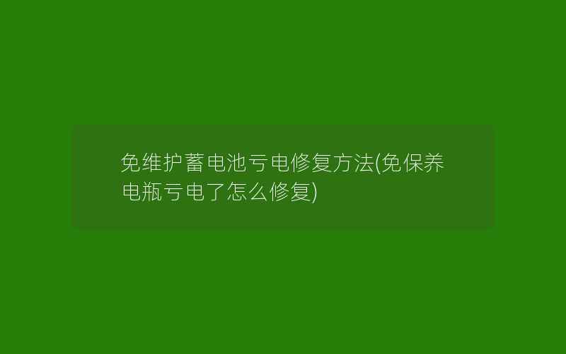 免维护蓄电池亏电修复方法(免保养电瓶亏电了怎么修复)