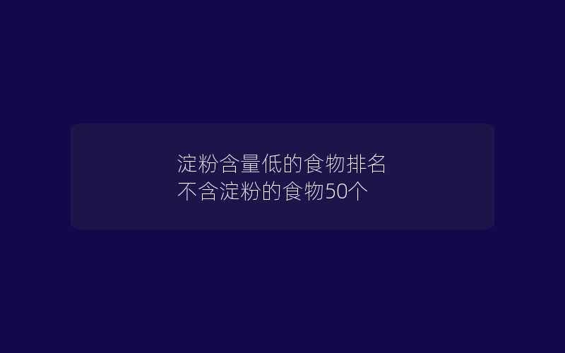 淀粉含量低的食物排名 不含淀粉的食物50个