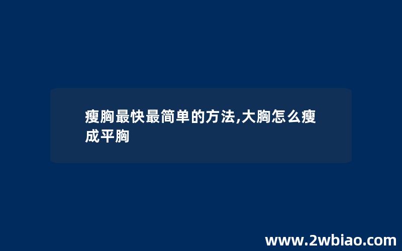 瘦胸最快最简单的方法,大胸怎么瘦成平胸