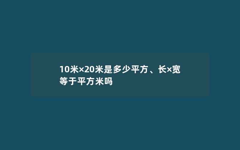 10米×20米是多少平方、长×宽等于平方米吗