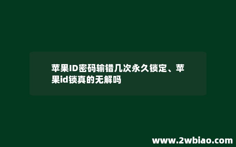 苹果ID密码输错几次永久锁定、苹果id锁真的无解吗