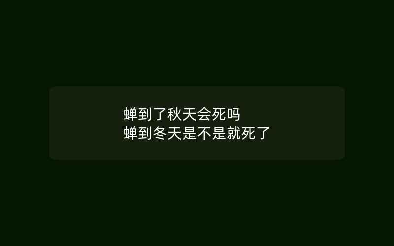 蝉到了秋天会死吗 蝉到冬天是不是就死了