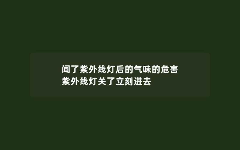 闻了紫外线灯后的气味的危害 紫外线灯关了立刻进去