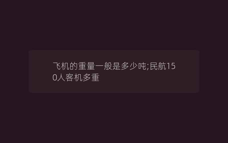 飞机的重量一般是多少吨;民航150人客机多重