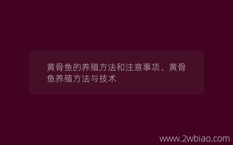 黄骨鱼的养殖方法和注意事项、黄骨鱼养殖方法与技术