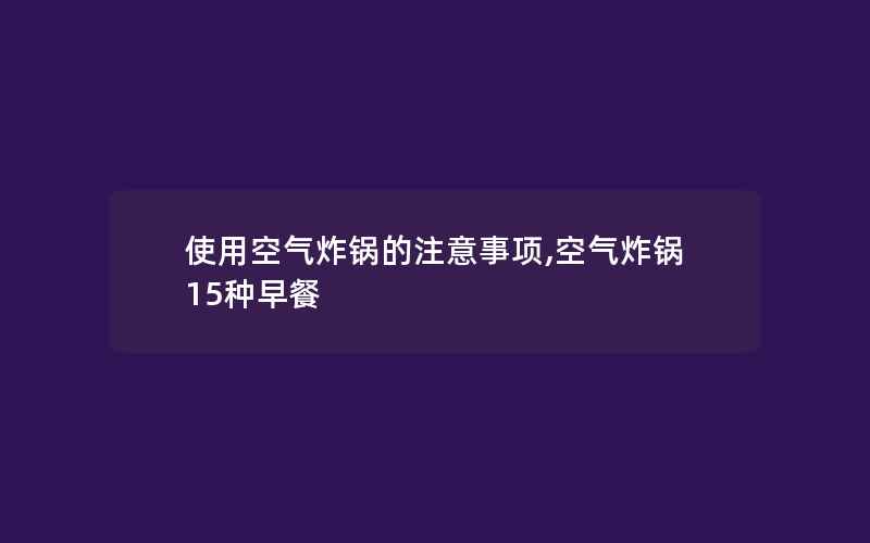 使用空气炸锅的注意事项,空气炸锅15种早餐