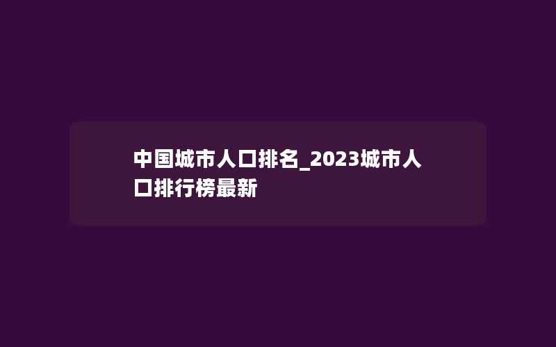 中国城市人口排名_2023城市人口排行榜最新