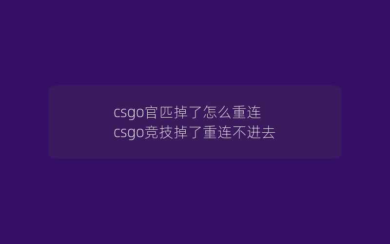 csgo官匹掉了怎么重连 csgo竞技掉了重连不进去