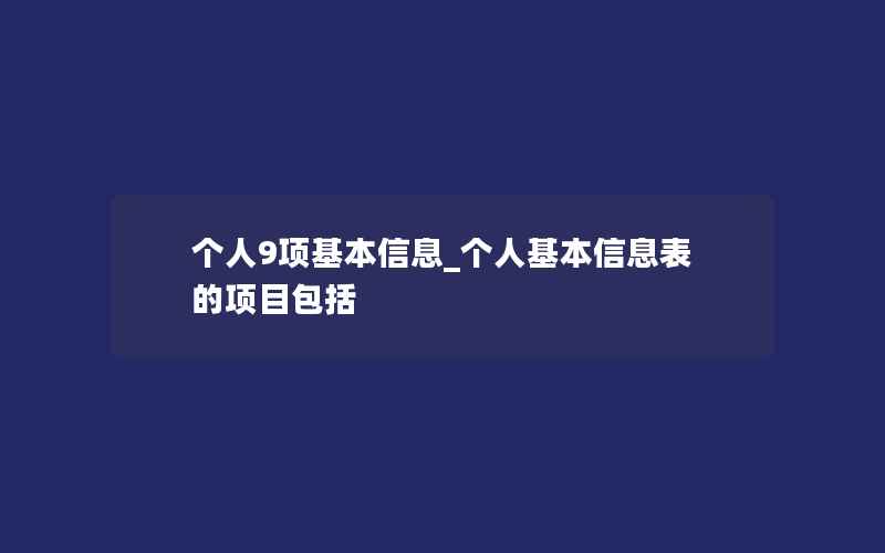 个人9项基本信息_个人基本信息表的项目包括