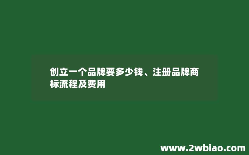 创立一个品牌要多少钱、注册品牌商标流程及费用