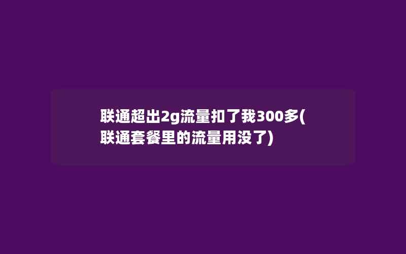 联通超出2g流量扣了我300多(联通套餐里的流量用没了)