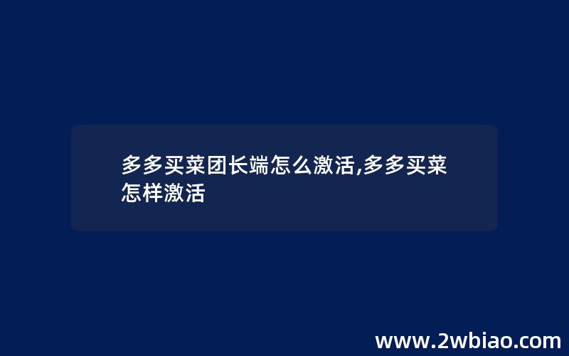 多多买菜团长端怎么激活,多多买菜怎样激活