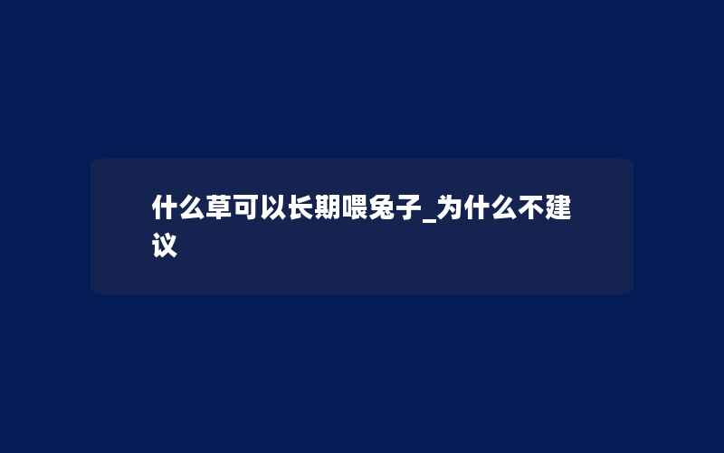 什么草可以长期喂兔子_为什么不建议