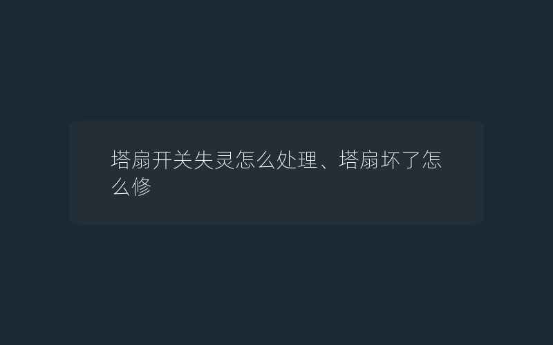 塔扇开关失灵怎么处理、塔扇坏了怎么修