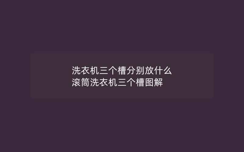 洗衣机三个槽分别放什么 滚筒洗衣机三个槽图解