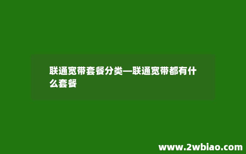 联通宽带套餐分类—联通宽带都有什么套餐