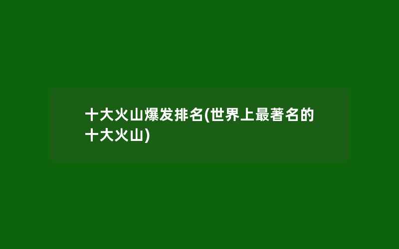 十大火山爆发排名(世界上最著名的十大火山)