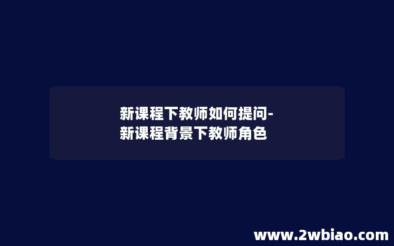 新课程下教师如何提问-新课程背景下教师角色