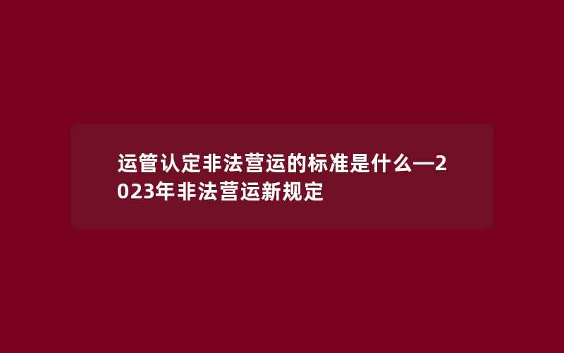 运管认定非法营运的标准是什么—2023年非法营运新规定