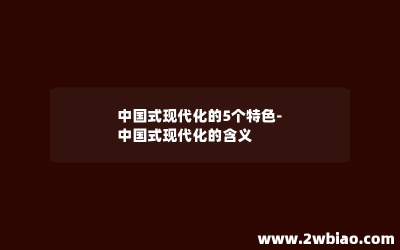 中国式现代化的5个特色-中国式现代化的含义