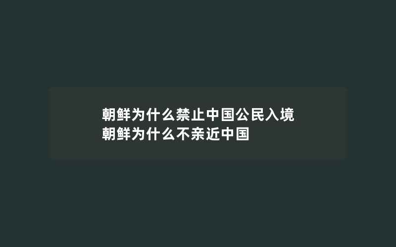 朝鲜为什么禁止中国公民入境 朝鲜为什么不亲近中国