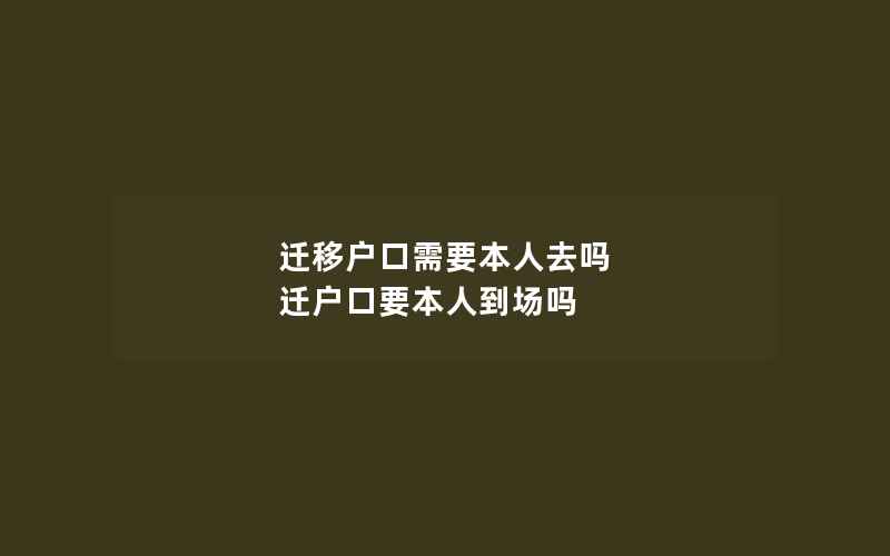 迁移户口需要本人去吗 迁户口要本人到场吗