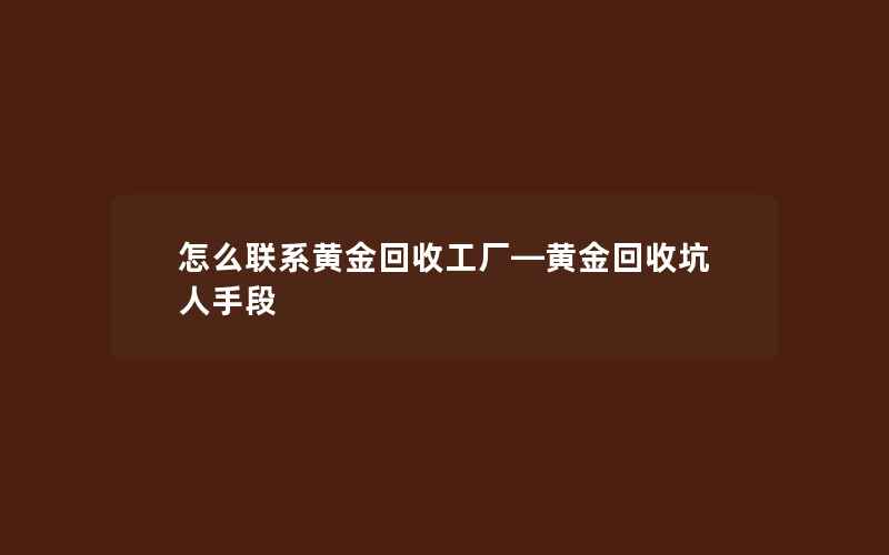 怎么联系黄金回收工厂—黄金回收坑人手段