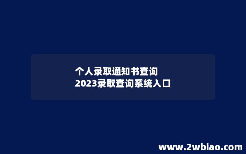 个人录取通知书查询 2023录取查询系统入口