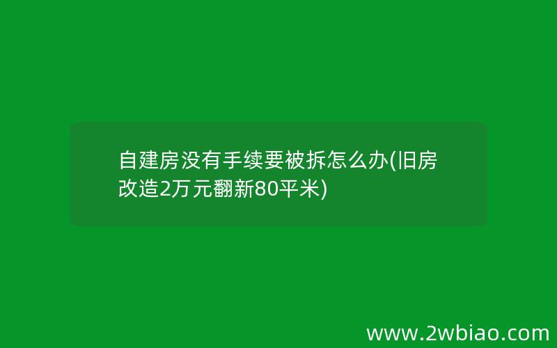 自建房没有手续要被拆怎么办(旧房改造2万元翻新80平米)