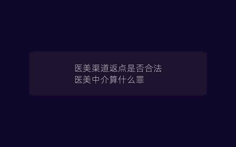 医美渠道返点是否合法 医美中介算什么罪