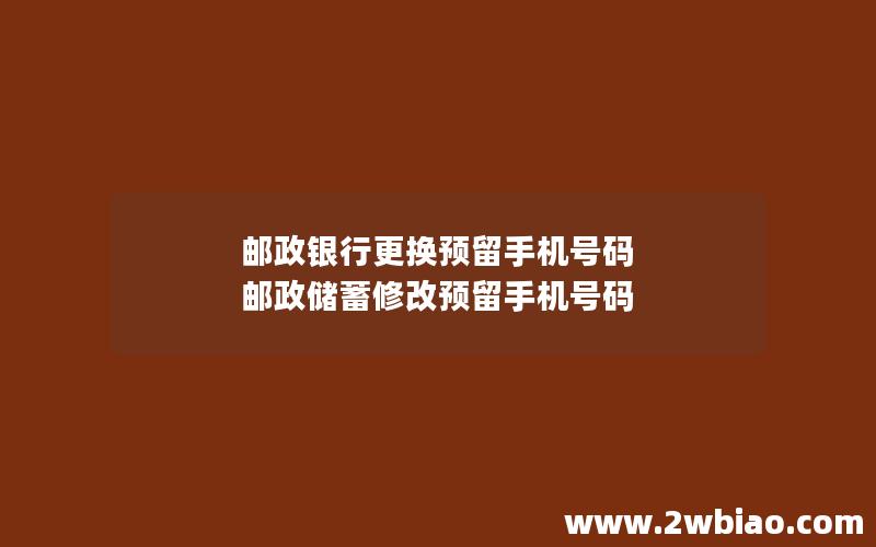 邮政银行更换预留手机号码 邮政储蓄修改预留手机号码