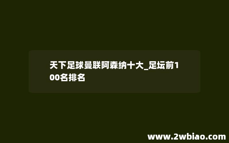 天下足球曼联阿森纳十大_足坛前100名排名