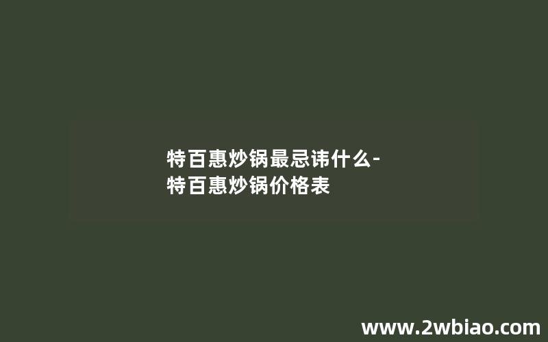 特百惠炒锅最忌讳什么-特百惠炒锅价格表