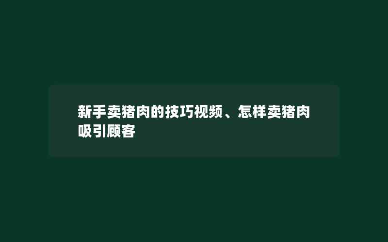 新手卖猪肉的技巧视频、怎样卖猪肉吸引顾客