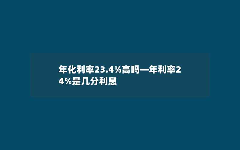 年化利率23.4%高吗—年利率24%是几分利息