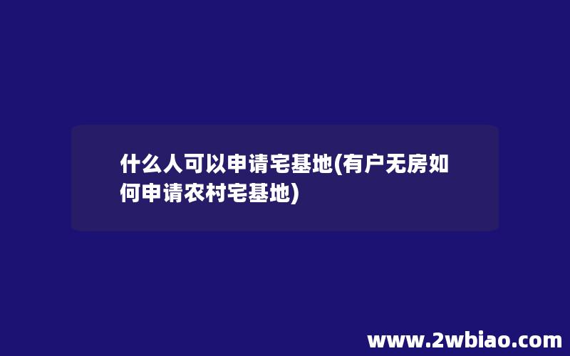 什么人可以申请宅基地(有户无房如何申请农村宅基地)