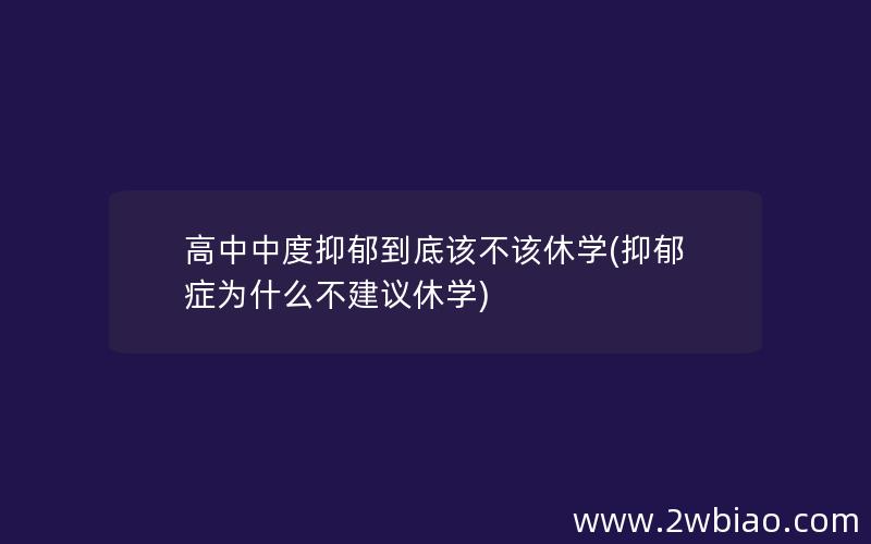 高中中度抑郁到底该不该休学(抑郁症为什么不建议休学)