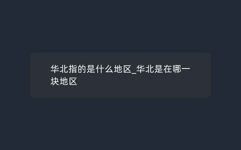 华北指的是什么地区_华北是在哪一块地区