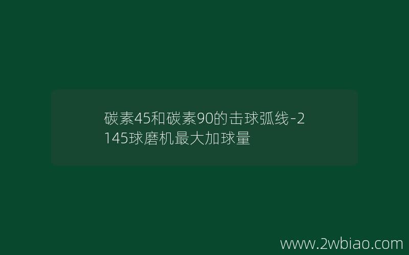 碳素45和碳素90的击球弧线-2145球磨机最大加球量