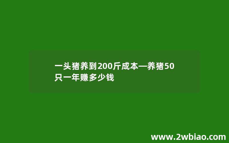 一头猪养到200斤成本—养猪50只一年赚多少钱