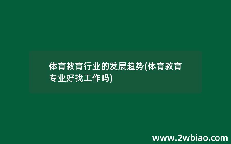 体育教育行业的发展趋势(体育教育专业好找工作吗)