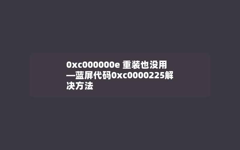 0xc000000e 重装也没用—蓝屏代码0xc0000225解决方法