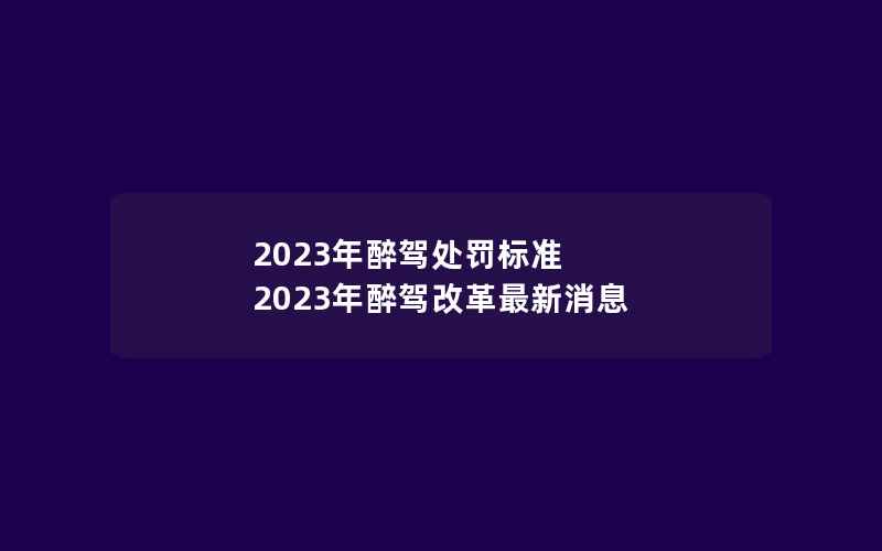 2023年醉驾处罚标准 2023年醉驾改革最新消息